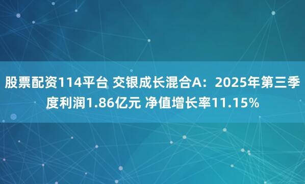 股票配资114平台 交银成长混合A：2025年第三季度利润1.86亿元 净值增长率11.15%