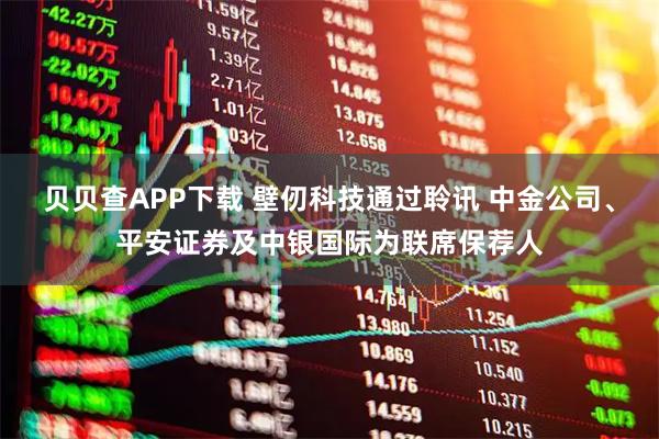 贝贝查APP下载 壁仞科技通过聆讯 中金公司、平安证券及中银国际为联席保荐人