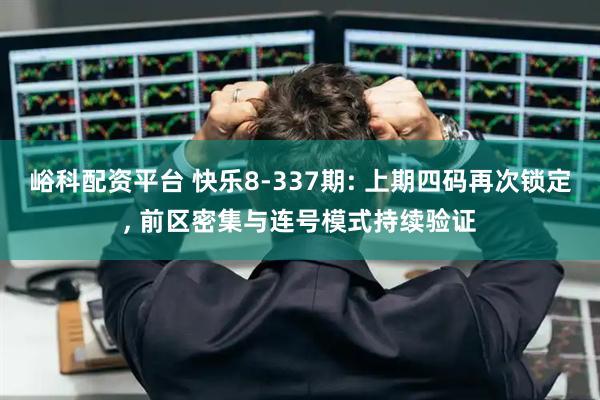 峪科配资平台 快乐8-337期: 上期四码再次锁定, 前区密集与连号模式持续验证