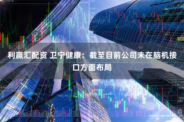 利赢汇配资 卫宁健康：截至目前公司未在脑机接口方面布局