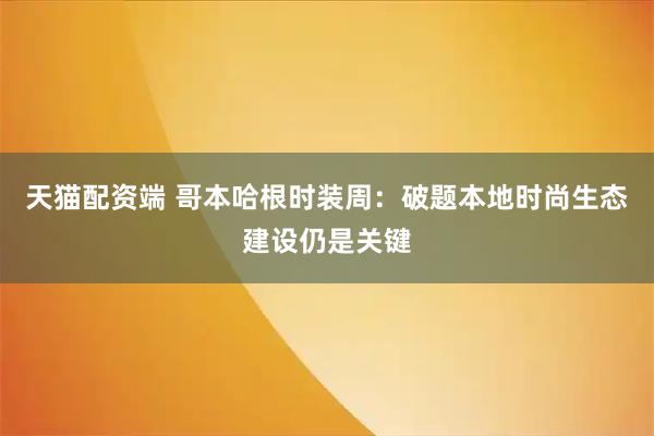 天猫配资端 哥本哈根时装周：破题本地时尚生态建设仍是关键