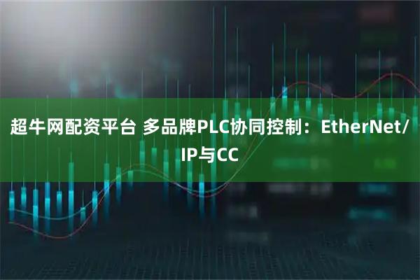 超牛网配资平台 多品牌PLC协同控制：EtherNet/IP与CC